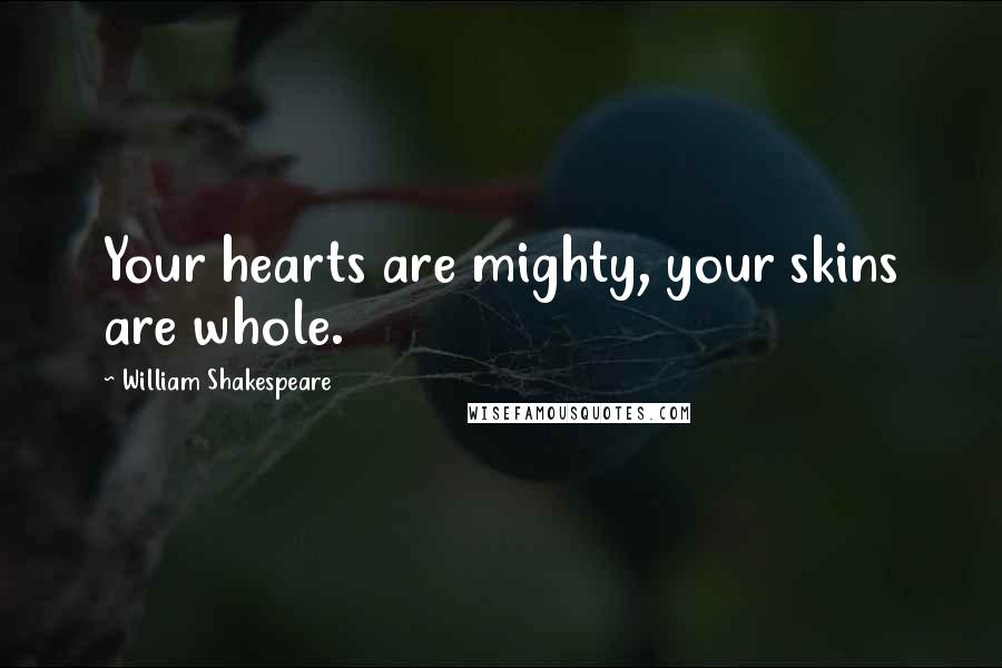 William Shakespeare Quotes: Your hearts are mighty, your skins are whole.