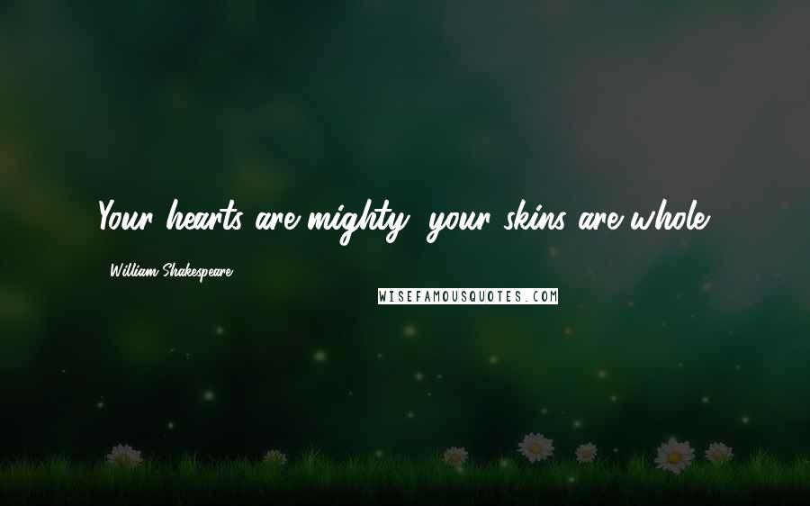 William Shakespeare Quotes: Your hearts are mighty, your skins are whole.