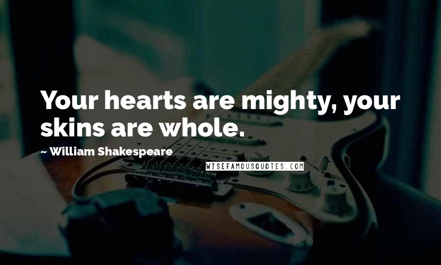 William Shakespeare Quotes: Your hearts are mighty, your skins are whole.