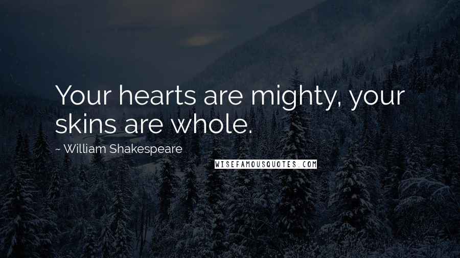 William Shakespeare Quotes: Your hearts are mighty, your skins are whole.