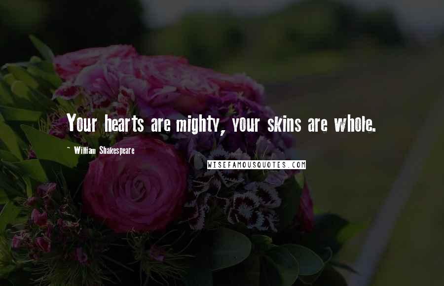 William Shakespeare Quotes: Your hearts are mighty, your skins are whole.