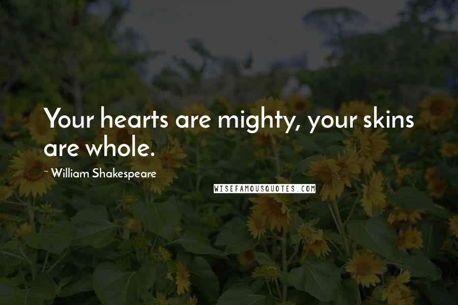 William Shakespeare Quotes: Your hearts are mighty, your skins are whole.