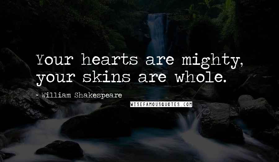 William Shakespeare Quotes: Your hearts are mighty, your skins are whole.