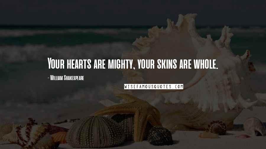 William Shakespeare Quotes: Your hearts are mighty, your skins are whole.