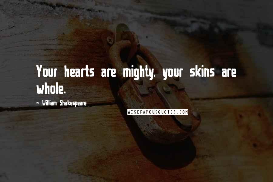 William Shakespeare Quotes: Your hearts are mighty, your skins are whole.