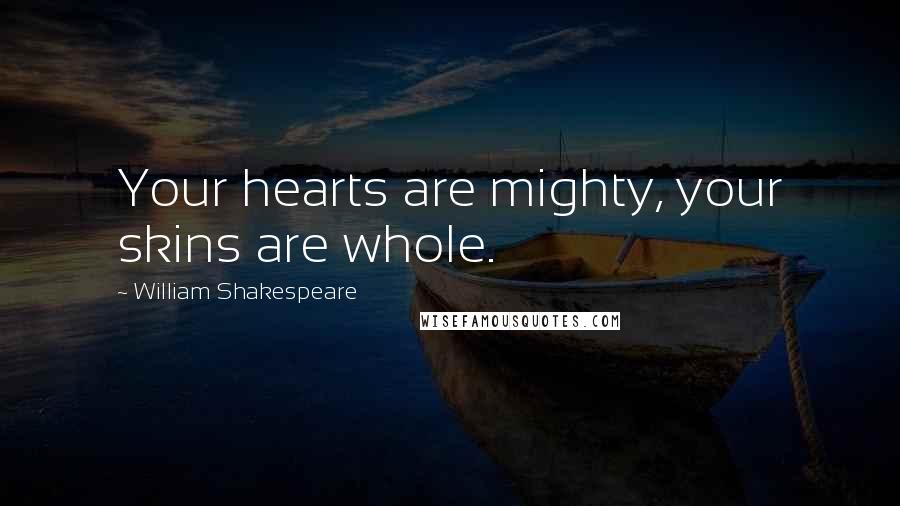 William Shakespeare Quotes: Your hearts are mighty, your skins are whole.