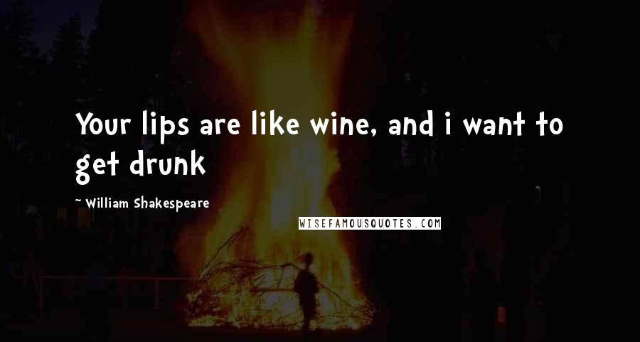 William Shakespeare Quotes: Your lips are like wine, and i want to get drunk