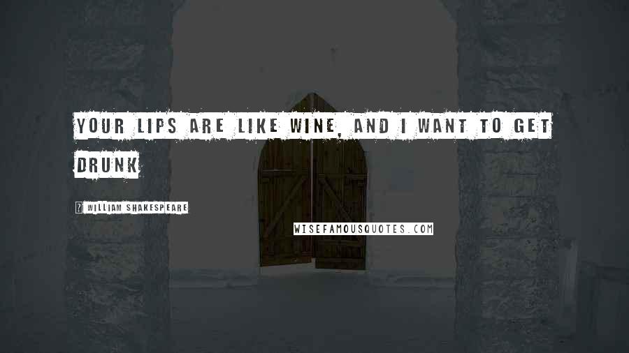 William Shakespeare Quotes: Your lips are like wine, and i want to get drunk