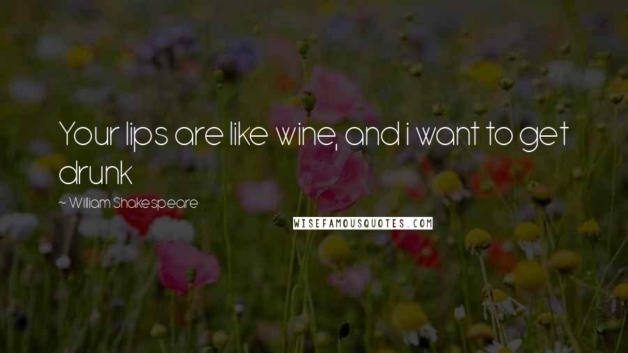 William Shakespeare Quotes: Your lips are like wine, and i want to get drunk