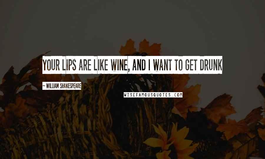 William Shakespeare Quotes: Your lips are like wine, and i want to get drunk