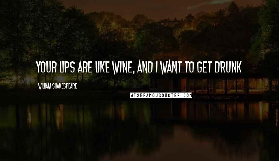 William Shakespeare Quotes: Your lips are like wine, and i want to get drunk