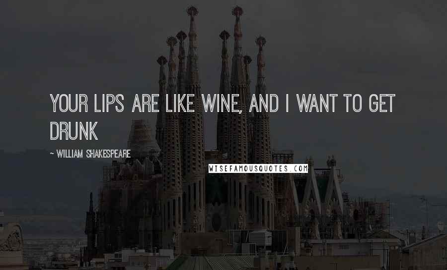 William Shakespeare Quotes: Your lips are like wine, and i want to get drunk