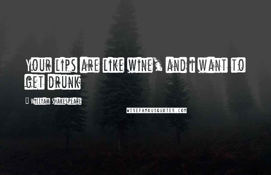 William Shakespeare Quotes: Your lips are like wine, and i want to get drunk