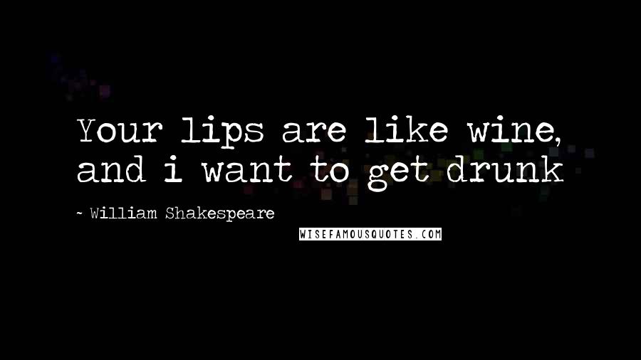 William Shakespeare Quotes: Your lips are like wine, and i want to get drunk