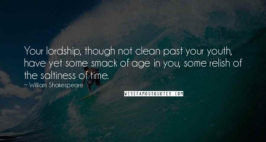 William Shakespeare Quotes: Your lordship, though not clean past your youth, have yet some smack of age in you, some relish of the saltiness of time.