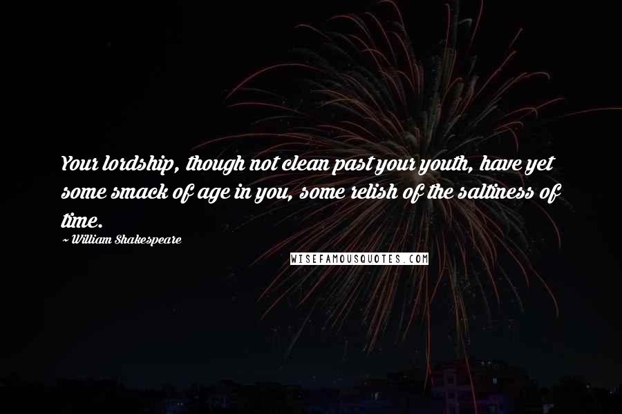 William Shakespeare Quotes: Your lordship, though not clean past your youth, have yet some smack of age in you, some relish of the saltiness of time.