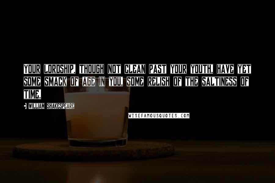 William Shakespeare Quotes: Your lordship, though not clean past your youth, have yet some smack of age in you, some relish of the saltiness of time.