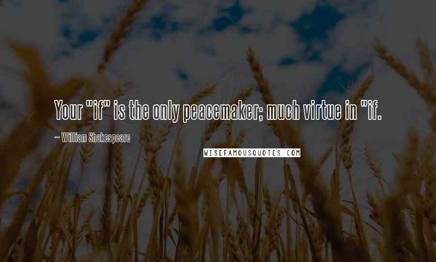 William Shakespeare Quotes: Your "if" is the only peacemaker; much virtue in "if.