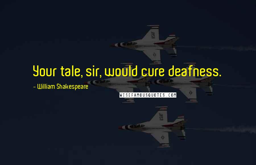 William Shakespeare Quotes: Your tale, sir, would cure deafness.