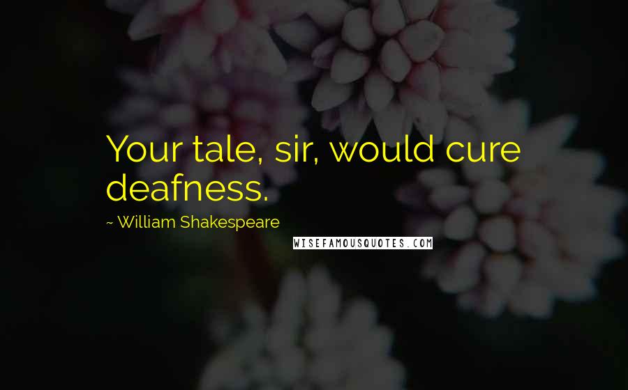 William Shakespeare Quotes: Your tale, sir, would cure deafness.