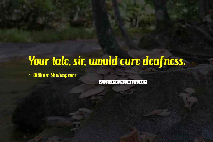 William Shakespeare Quotes: Your tale, sir, would cure deafness.