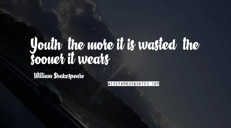 William Shakespeare Quotes: Youth, the more it is wasted, the sooner it wears.