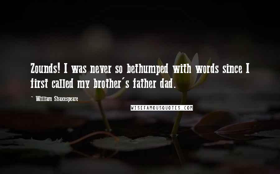 William Shakespeare Quotes: Zounds! I was never so bethumped with words since I first called my brother's father dad.