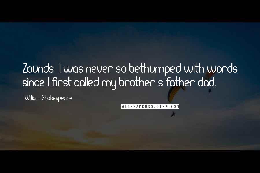 William Shakespeare Quotes: Zounds! I was never so bethumped with words since I first called my brother's father dad.