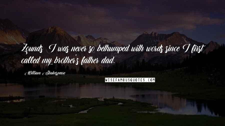 William Shakespeare Quotes: Zounds! I was never so bethumped with words since I first called my brother's father dad.