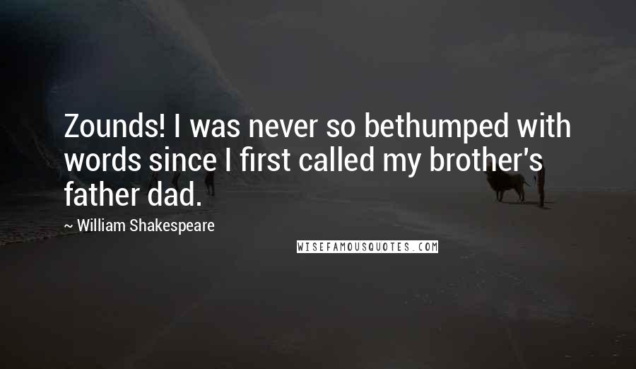 William Shakespeare Quotes: Zounds! I was never so bethumped with words since I first called my brother's father dad.