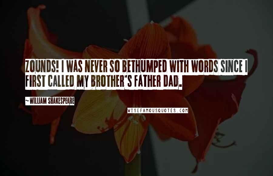 William Shakespeare Quotes: Zounds! I was never so bethumped with words since I first called my brother's father dad.