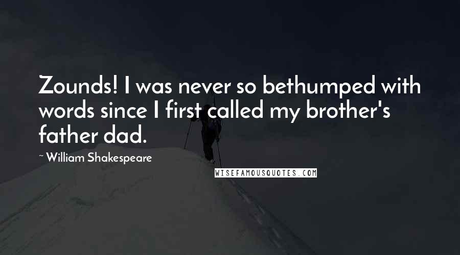 William Shakespeare Quotes: Zounds! I was never so bethumped with words since I first called my brother's father dad.