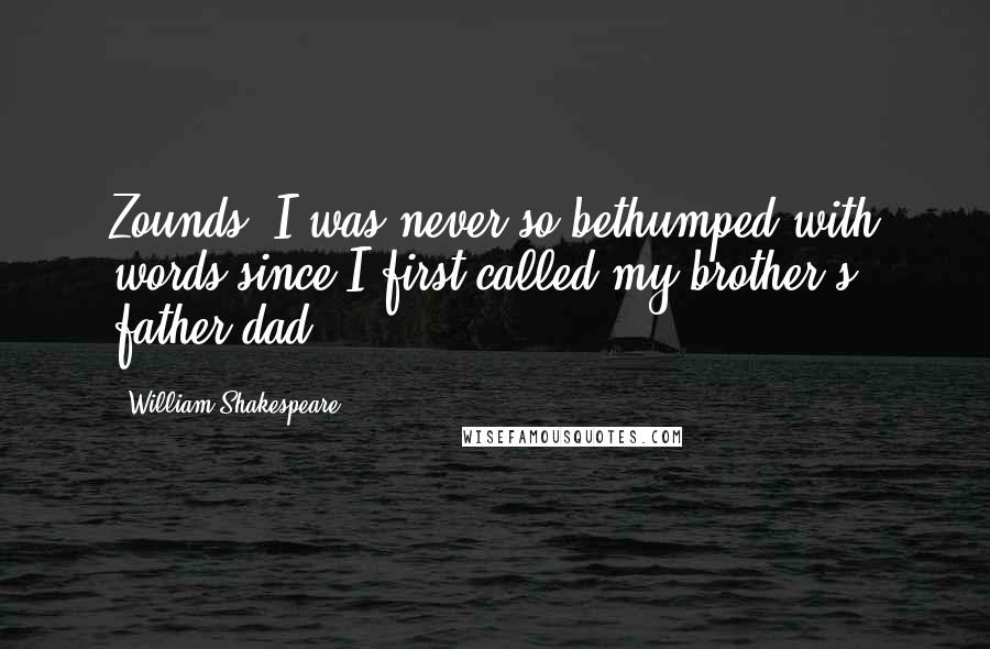 William Shakespeare Quotes: Zounds! I was never so bethumped with words since I first called my brother's father dad.