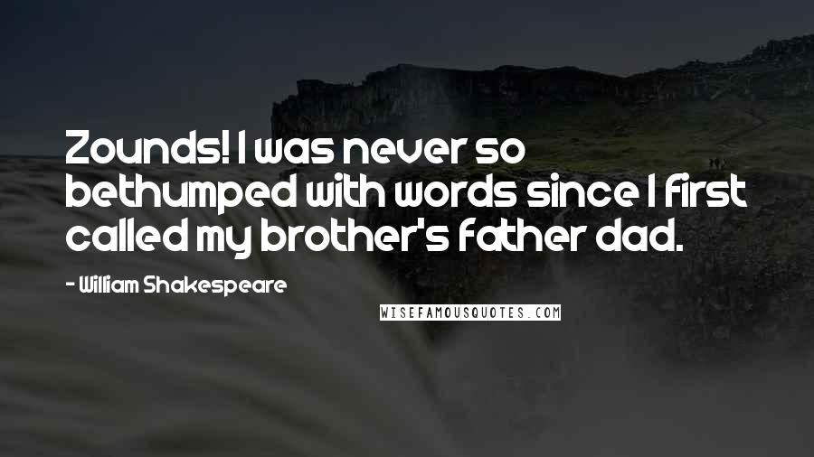 William Shakespeare Quotes: Zounds! I was never so bethumped with words since I first called my brother's father dad.