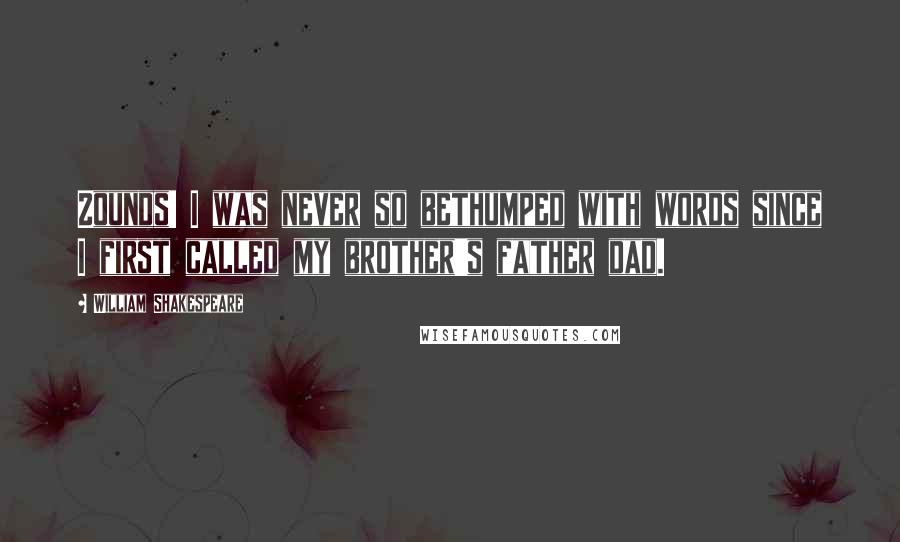 William Shakespeare Quotes: Zounds! I was never so bethumped with words since I first called my brother's father dad.