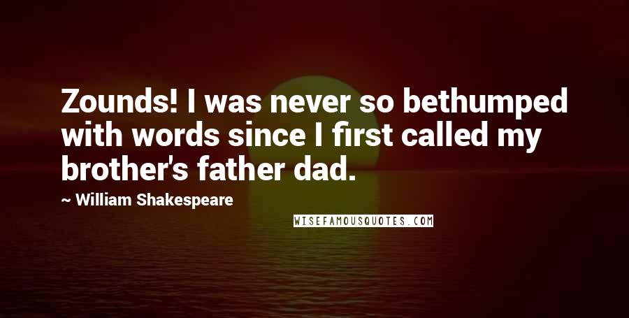 William Shakespeare Quotes: Zounds! I was never so bethumped with words since I first called my brother's father dad.