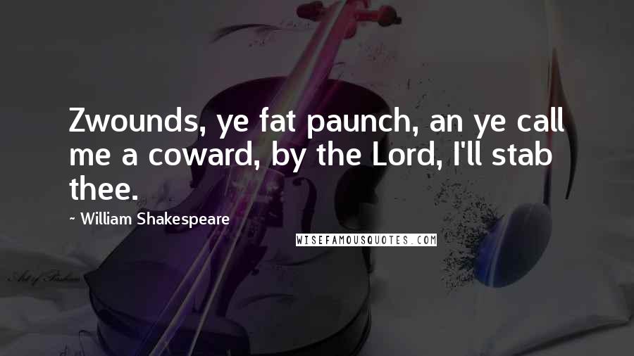 William Shakespeare Quotes: Zwounds, ye fat paunch, an ye call me a coward, by the Lord, I'll stab thee.