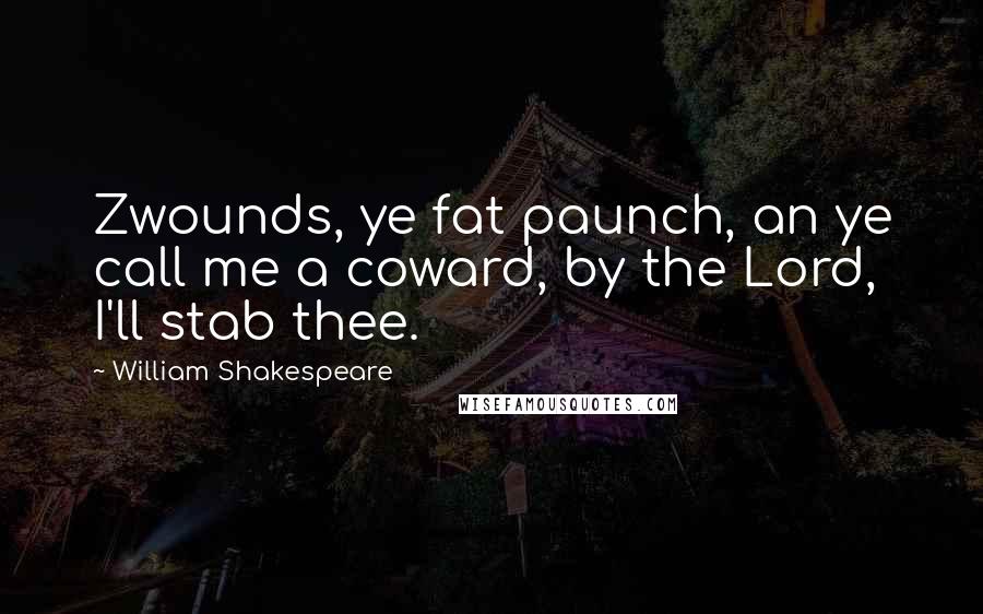 William Shakespeare Quotes: Zwounds, ye fat paunch, an ye call me a coward, by the Lord, I'll stab thee.