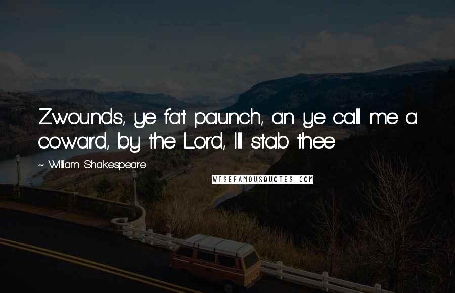 William Shakespeare Quotes: Zwounds, ye fat paunch, an ye call me a coward, by the Lord, I'll stab thee.