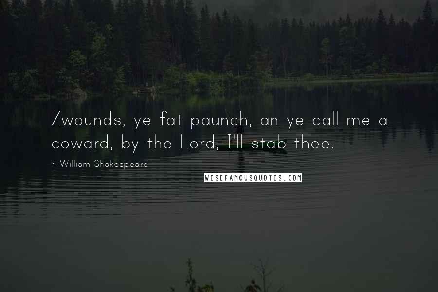 William Shakespeare Quotes: Zwounds, ye fat paunch, an ye call me a coward, by the Lord, I'll stab thee.