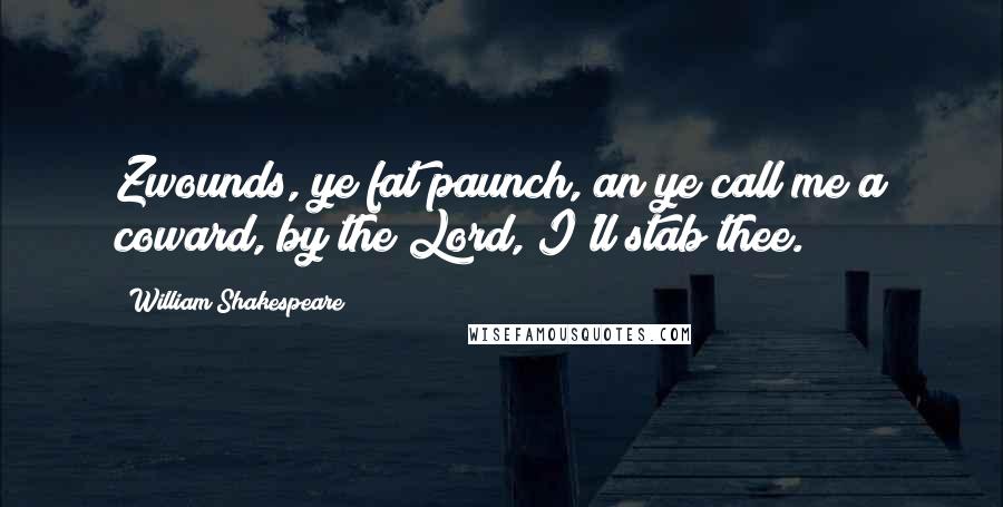 William Shakespeare Quotes: Zwounds, ye fat paunch, an ye call me a coward, by the Lord, I'll stab thee.