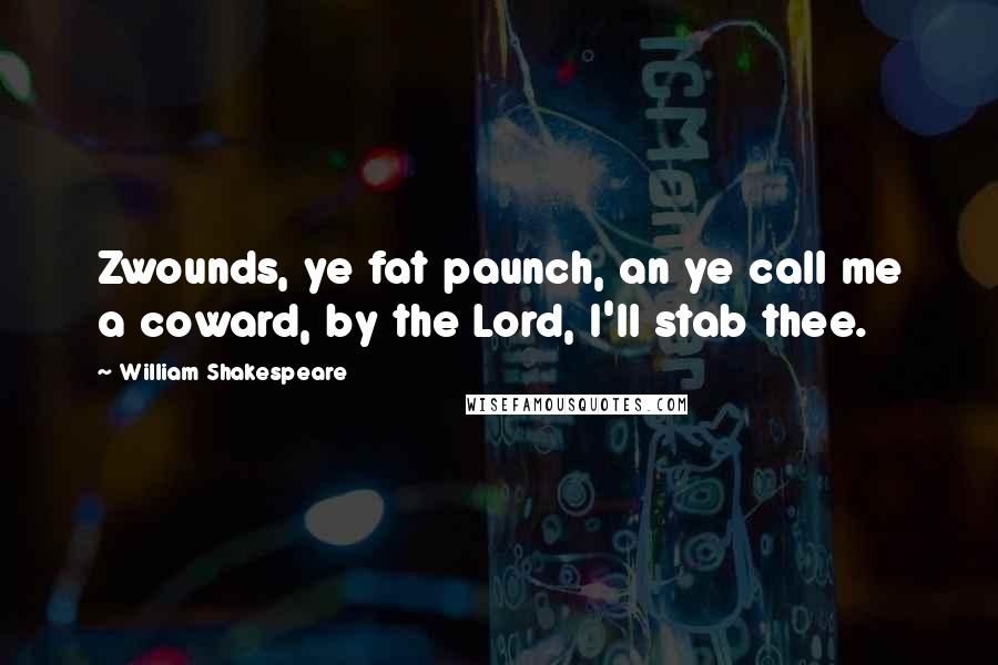 William Shakespeare Quotes: Zwounds, ye fat paunch, an ye call me a coward, by the Lord, I'll stab thee.