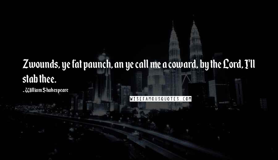 William Shakespeare Quotes: Zwounds, ye fat paunch, an ye call me a coward, by the Lord, I'll stab thee.