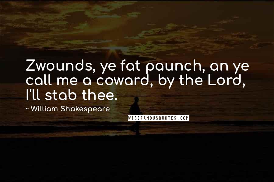 William Shakespeare Quotes: Zwounds, ye fat paunch, an ye call me a coward, by the Lord, I'll stab thee.