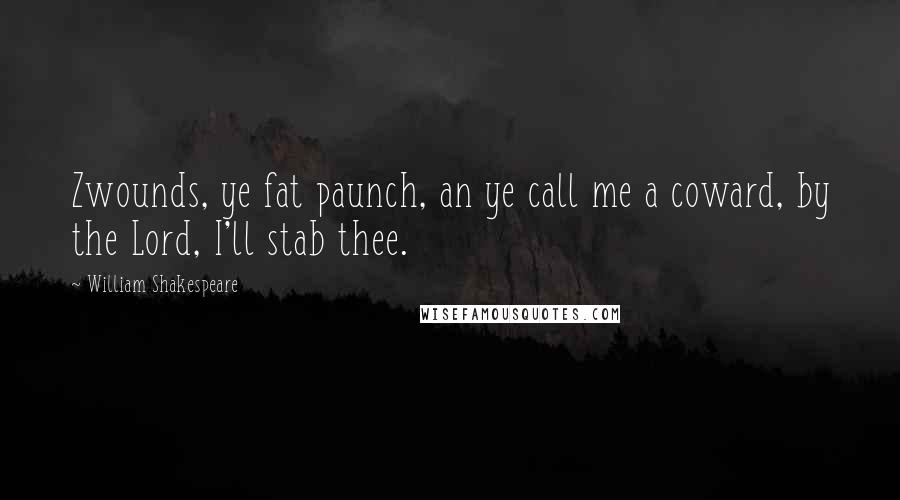 William Shakespeare Quotes: Zwounds, ye fat paunch, an ye call me a coward, by the Lord, I'll stab thee.