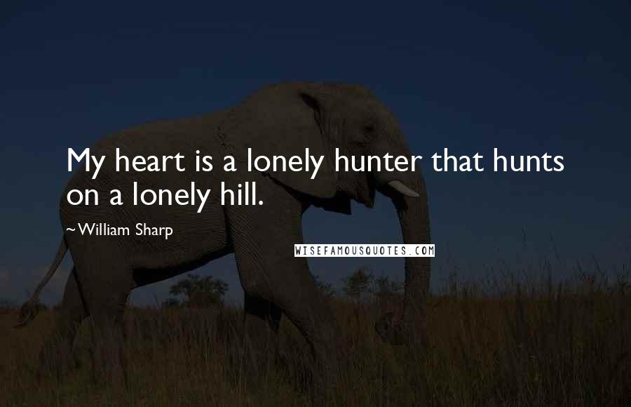 William Sharp Quotes: My heart is a lonely hunter that hunts on a lonely hill.