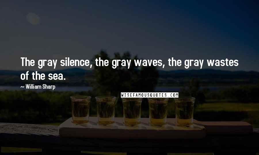 William Sharp Quotes: The gray silence, the gray waves, the gray wastes of the sea.