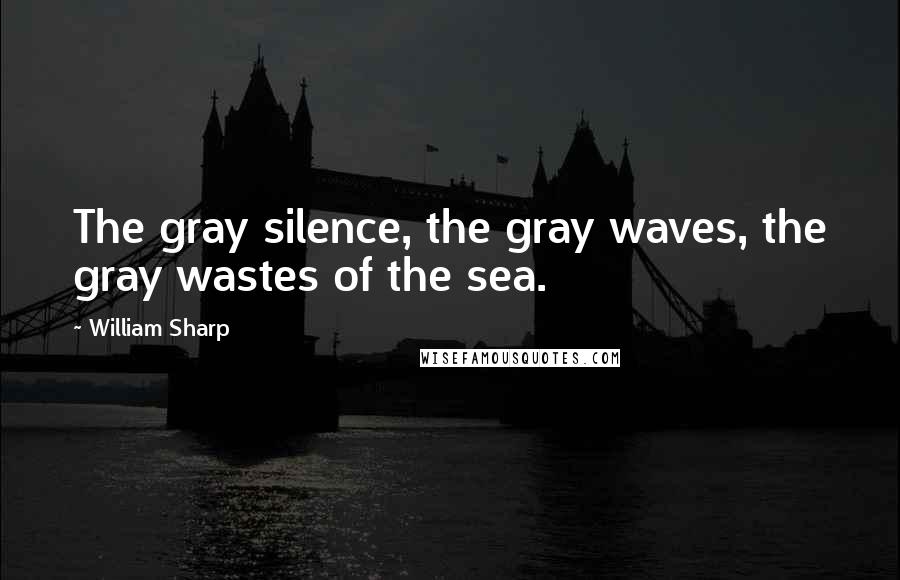 William Sharp Quotes: The gray silence, the gray waves, the gray wastes of the sea.