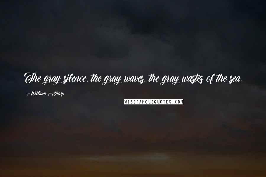 William Sharp Quotes: The gray silence, the gray waves, the gray wastes of the sea.