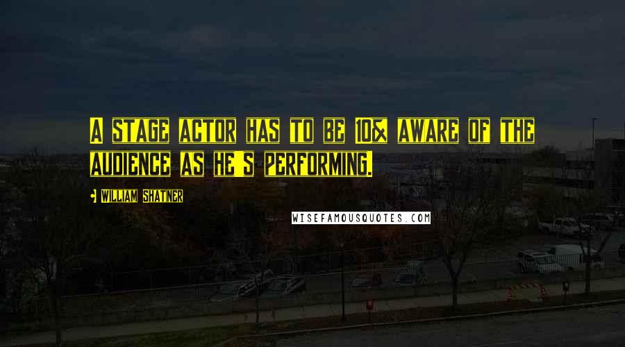 William Shatner Quotes: A stage actor has to be 10% aware of the audience as he's performing.